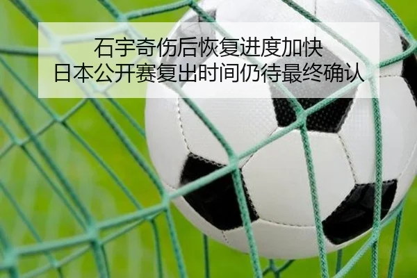 石宇奇伤后恢复进度加快 日本公开赛复出时间仍待最终确认