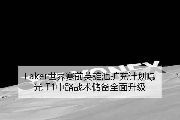 Faker世界赛前英雄池扩充计划曝光 T1中路战术储备全面升级